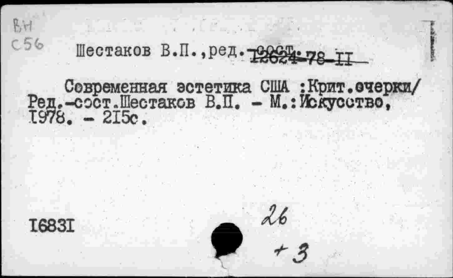 ﻿Шестаков В.П. ,ред.-^^^7^т-
Современная эстетика США. :Крит.очерки/ Ред.-сост.Шестаков В.П. - М.: Искусство, 1978. - 215с.
16831
